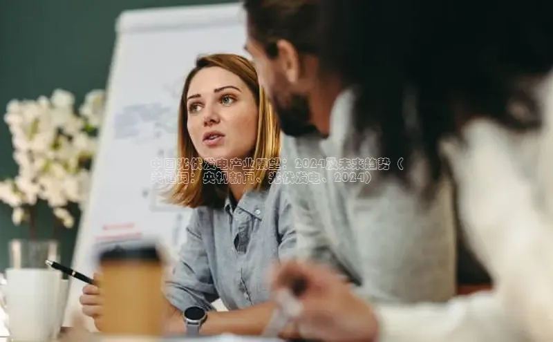 悟空体育最新版本更新内容百度信誉中国光伏发电产业展望：2024及未来趋势（
关键词：央视新闻、光伏发电、2024）