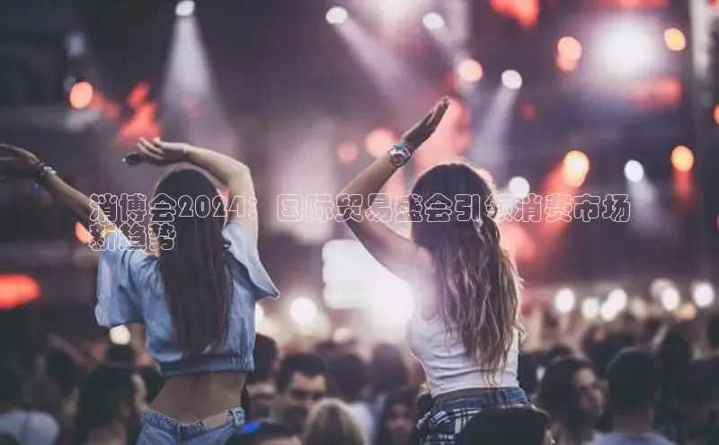 悟空体育直播app官方下载安装百度识图消博会2024：国际贸易盛会引领消费市场
新趋势