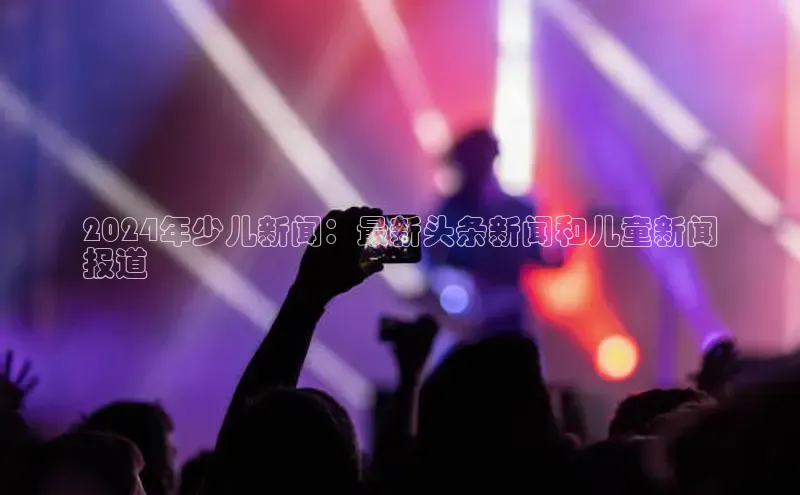 悟空体育app官网下载安卓版雷柏科技2024年少儿新闻：最新头条新闻和儿童新闻
报道