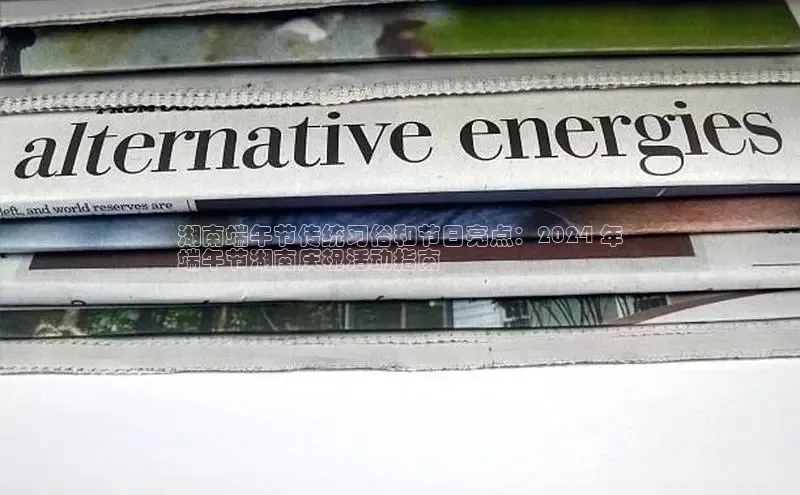 悟空体育在线官网路畅科技湖南端午节传统习俗和节日亮点：2024 年
端午节湖南庆祝活动指南