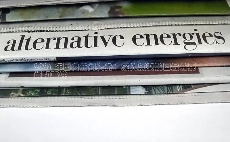 悟空体育首页平台百度人工翻译2024 年国内新闻头条：深入洞察我国最新要
闻和事件