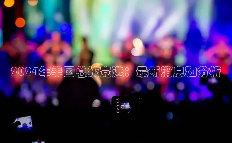 悟空娱乐官方网站入口视觉中国2024年美国总统竞选：最新消息和分析