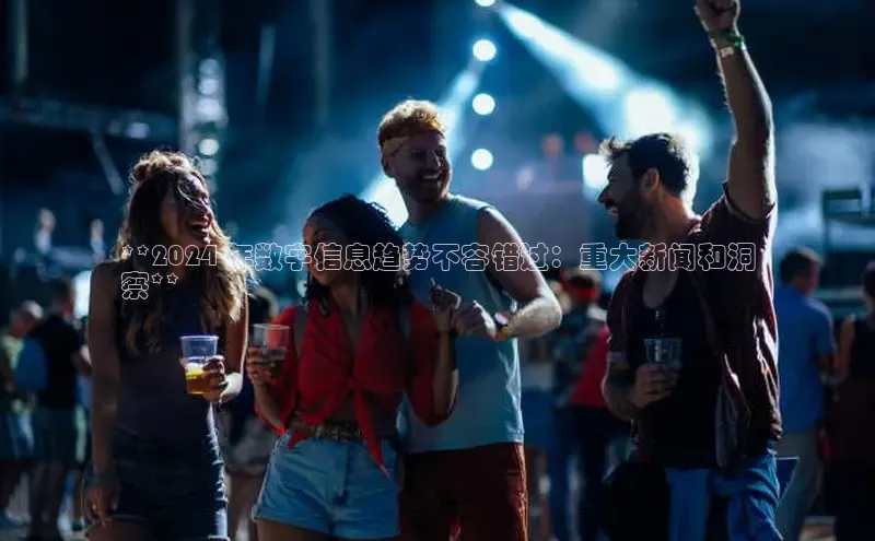 悟空体育直播app官方下载安装百度识图**2024 年数字信息趋势不容错过：重大新闻和洞
察**