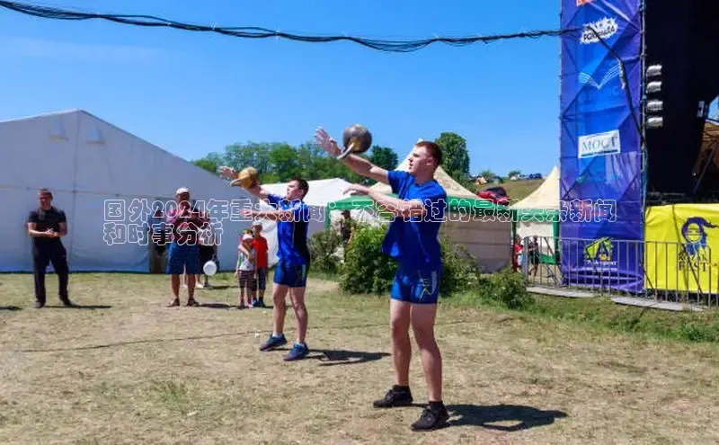 悟空体育官网网页版登录同程国外2024年重大新闻：不容错过的最新头条新闻
和时事分析