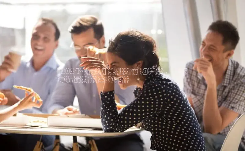 悟空体育app官方网站入口小红书[2024年最新] 关键新闻和趋势，助你
掌握最新的全球事件