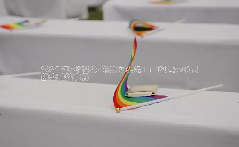 悟空体育平台官网入口阿里尔公司2024 年不容错过的新闻头条：重塑世界格局
的突破性事件