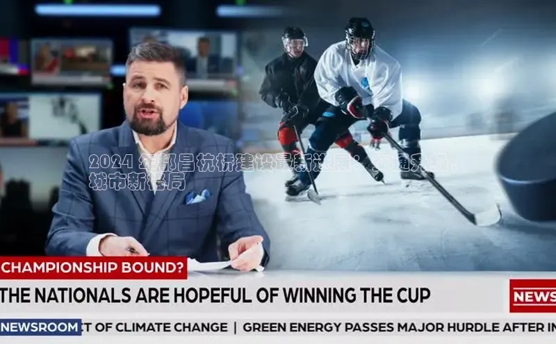 悟空·体育官网入口百度技术学院2024 年都昌杭桥建设最新进展：交通升级，
城市新格局