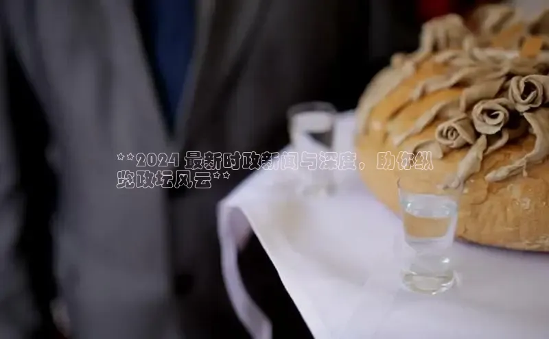 悟空体育首页平台天键股份**2024 最新时政新闻与深度，助你纵
览政坛风云**