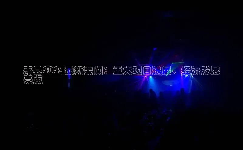 悟空体育直播app官方下载安装哇咔哇咔文化寿县2024最新要闻：重大项目进展、经济发展
亮点