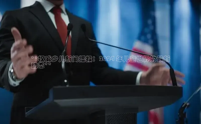 悟空体育入口慧博云通**权威少儿新闻播报：2024 年儿童世界的最新
动态**