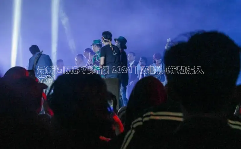 悟空体育app官方网站入口如流最新国际时事新闻 2024 | 实时更新和深入
分析