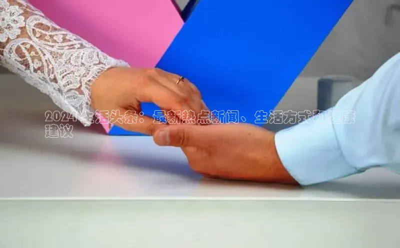 悟空体育app登录入口58同城2024 生活头条：最新热点新闻、生活方式和健康
建议