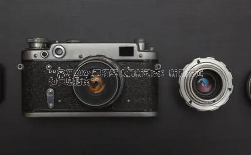 悟空体育首页平台观星盘**常州2024退役军人最新动态：新闻报道
和信息指南**