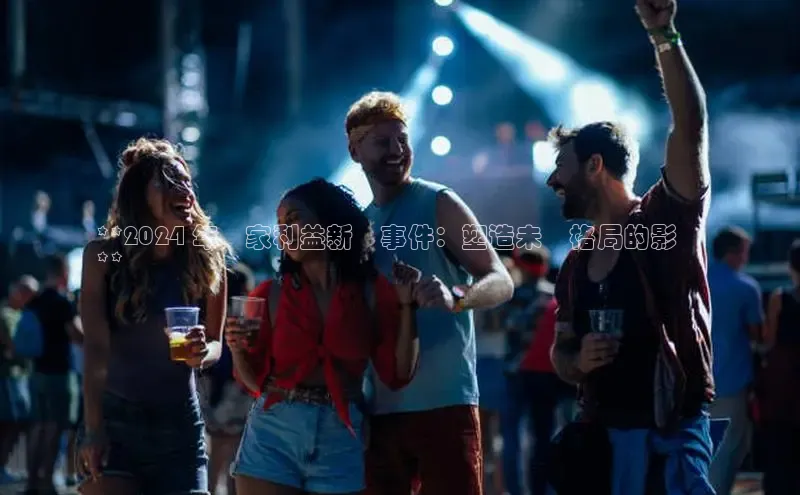 悟空官网入口最新版百度游戏**2024 年國家利益新聞事件：塑造未來格局的影響
**