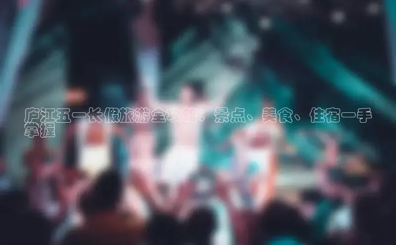 悟空体育百度手机助手庐江五一长假旅游全攻略：景点、美食、住宿一手
掌握