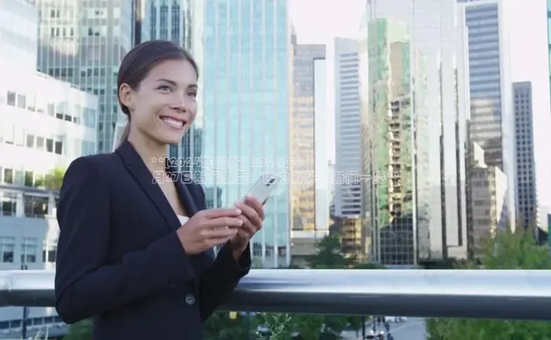 悟空·体育官网入口赛富乐斯**[2024年最新] 2024年8
月27日新闻摘要：国内外头条新闻一览**