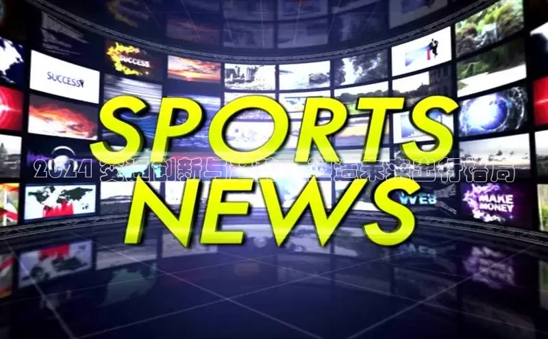 悟空体育网页梯哥哥科技2024 交通创新与趋势：塑造未来出行格局