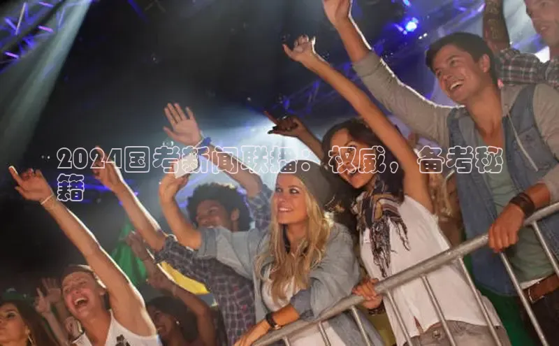 悟空体育直播app官方下载安装哇咔哇咔文化2024国考新闻联播：权威，备考秘
籍