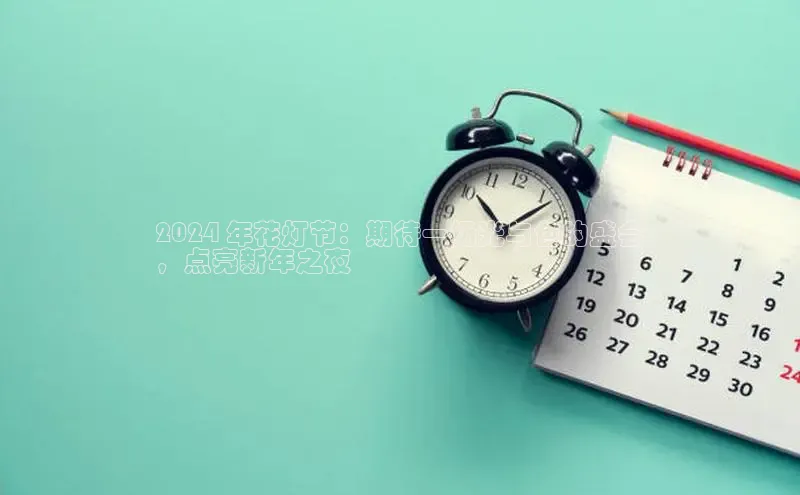 悟空体育首页平台百度人工翻译2024 年花灯节：期待一场光与色的盛会
，点亮新年之夜
