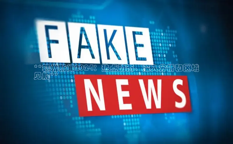 悟空体育直播app官方下载安装哇咔哇咔文化**赣州新闻2024：热点动态、深入分析和区域
见解**