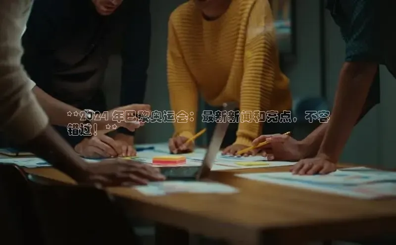悟空体育平台官网入口百度 H5**2024 年巴黎奥运会：最新新闻和亮点，不容
错过！**