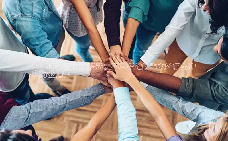 悟空体育普信公司2024年最新要闻精选：不容错过的重大新闻事件
和行业趋势