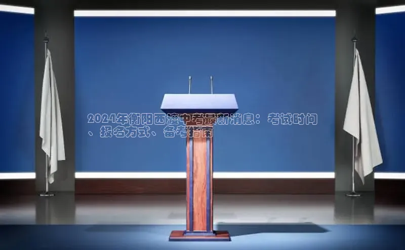 悟空体育在线入口文心一言2024年衡阳西渡中考最新消息：考试时间
、报名方式、备考指南