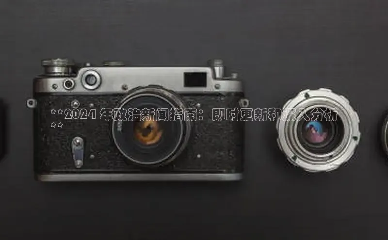 悟空体育首页平台天键股份**2024 年政治新闻指南：即时更新和深入分析
**