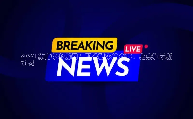 悟空娱乐官方网站入口百度手机输入法2024 体育中心新闻：即将到来的赛事、亮点和最新
动态