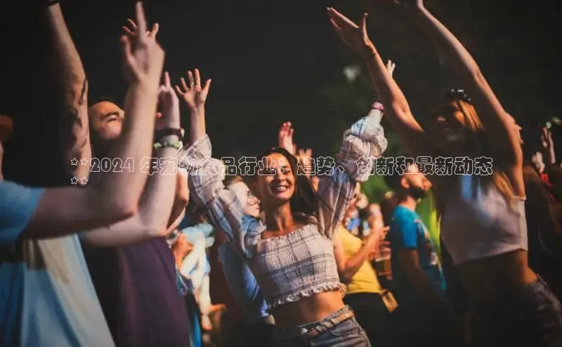 悟空体育app官网下载安卓版百度众测**2024 年宠物食品行业：趋势、创新和最新动态
**