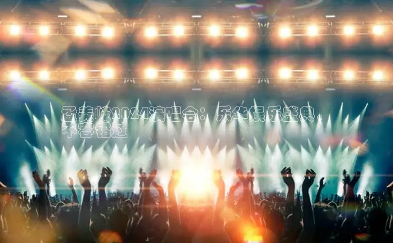 悟空体育平台登录入口手机版下载神思电子孟美岐2024演唱会：乐华娱乐盛典，
不容错过