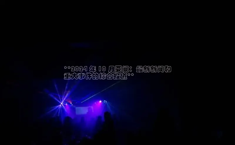 悟空·体育官网入口赛富乐斯**2024 年 10 月要闻：最新新闻和
重大事件的综合报道**