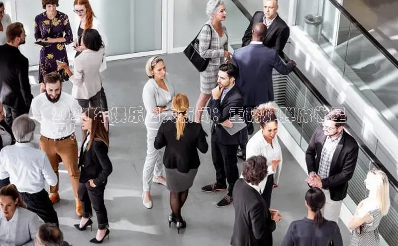 悟空体育app官网下载安卓版云创智行2024 年娱乐圈大新闻：重磅炸弹席卷星
界！