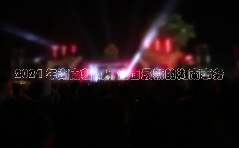 悟空体育平台官网入口百度营销中心2024 年湖南新闻：全面最新的湖南事务