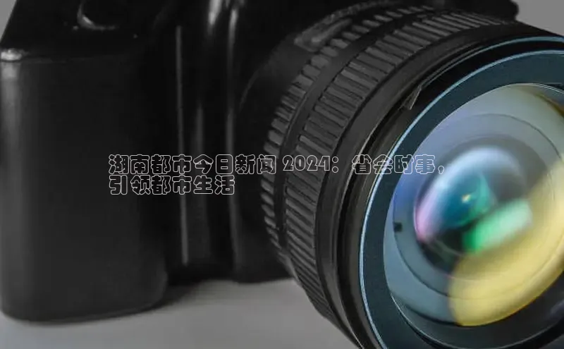 悟空体育平台登录入口百度搜索资源平台湖南都市今日新闻 2024：省会时事，
引领都市生活