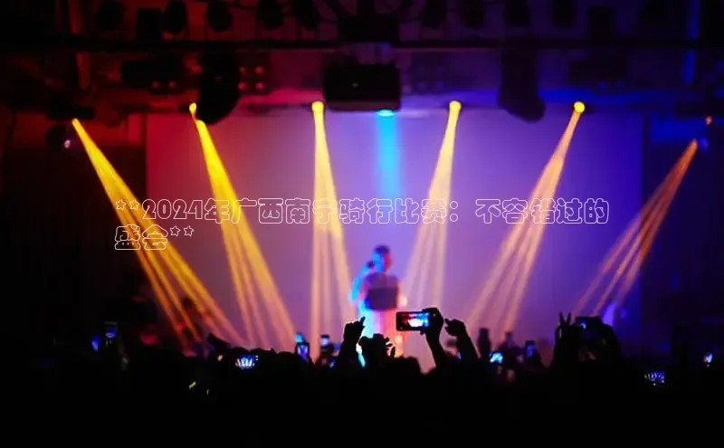 悟空体育平台官网入口百度营销中心**2024年广西南宁骑行比赛：不容错过的
盛会**