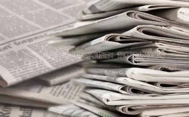 悟空娱乐官方网站入口视觉中国中央电视台 2024 年高考指南：最新资讯和备考
策略