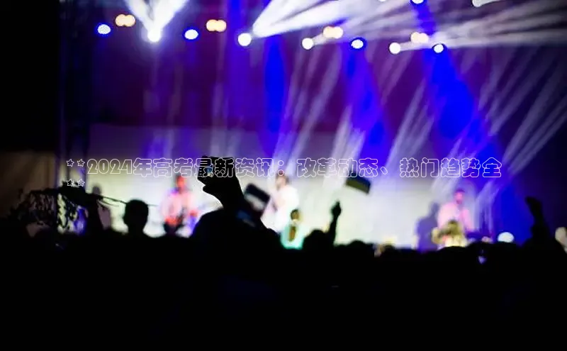 悟空体育首页平台滴滴出行**2024年高考最新资讯：改革动态、热门趋势全
**