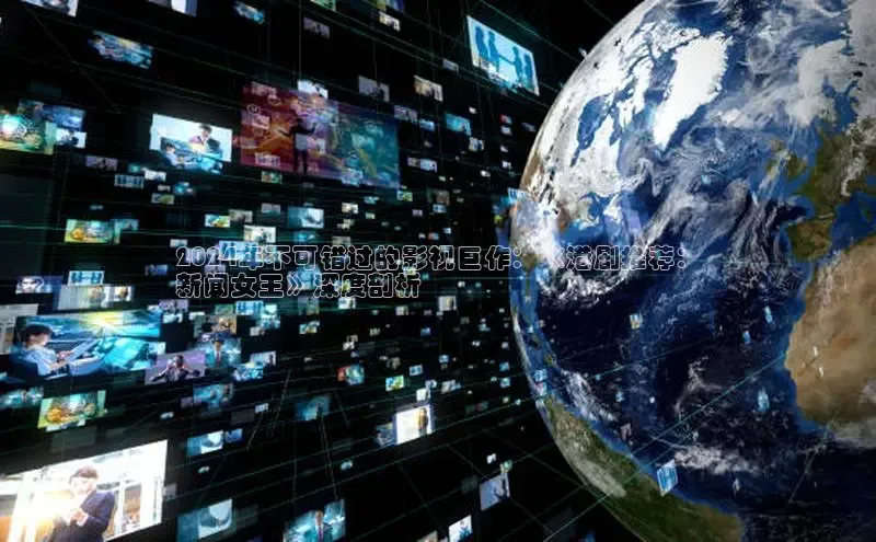 悟空体育最新版本更新内容百度信誉2024年不可错过的影视巨作：《港剧推荐：
新闻女王》深度剖析