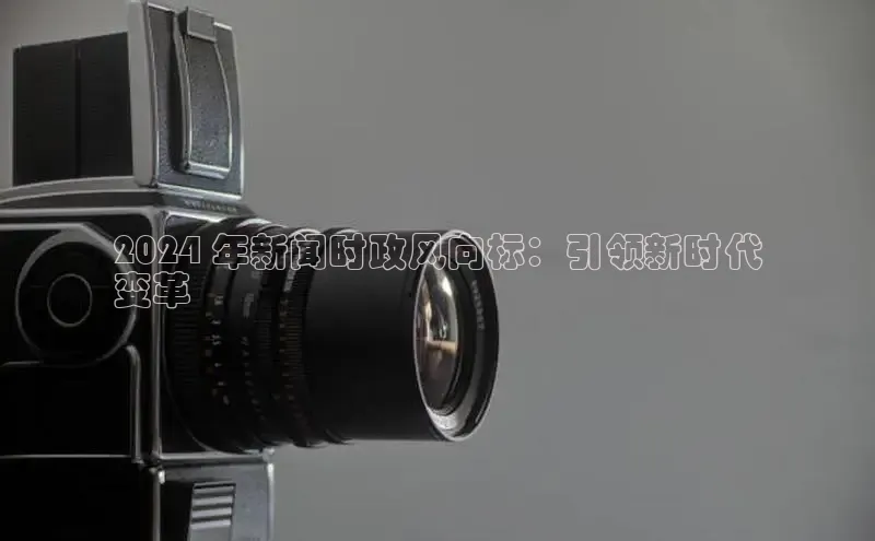 悟空体育在线入口文心一言2024 年新闻时政风向标：引领新时代
变革