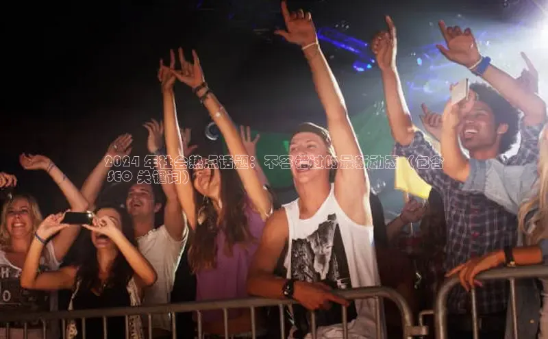 悟空体育最新版本更新内容中海达2024 年社会热点话题：不容错过的最新动态（包含
 SEO 关键词）