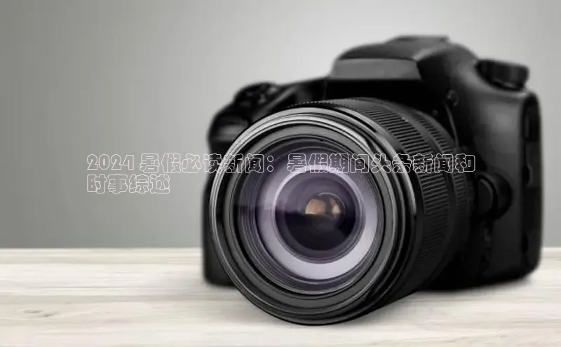 悟空体育小度商城2024 暑假必读新闻：暑假期间头条新闻和
时事综述