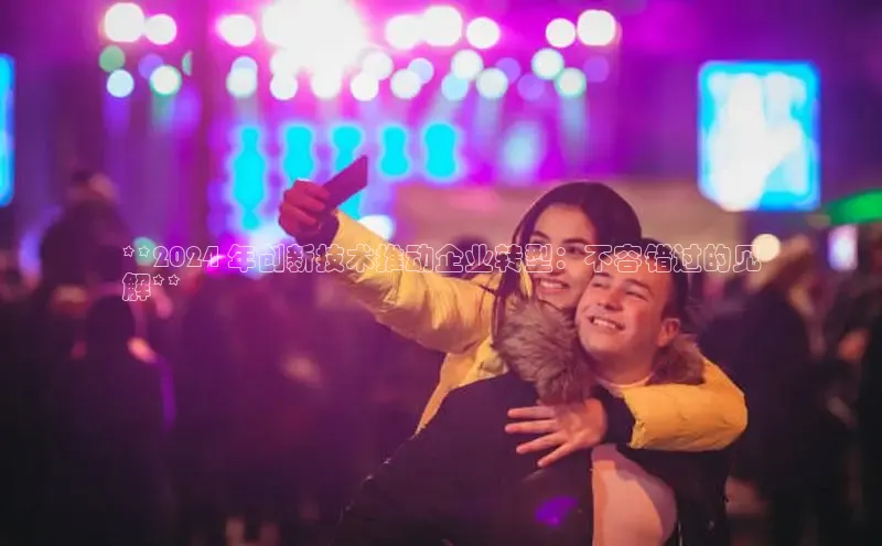 悟空官网入口最新版美团**2024 年创新技术推动企业转型：不容错过的见
解**