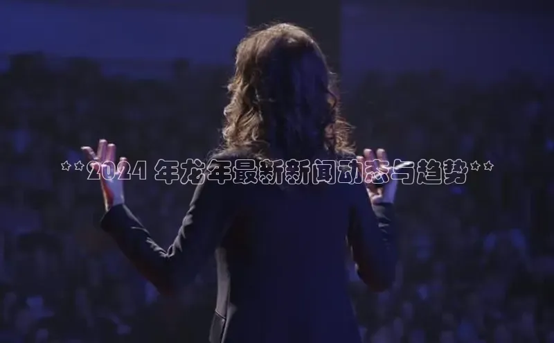 悟空体育普信公司**2024 年龙年最新新闻动态与趋势**