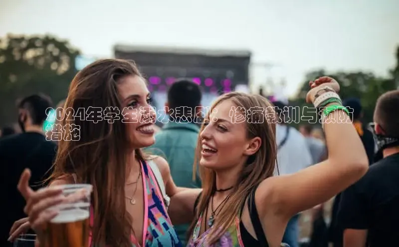 悟空下载官网版app中文在线2024年学生溺水悲剧：惨痛教训与预防
措施