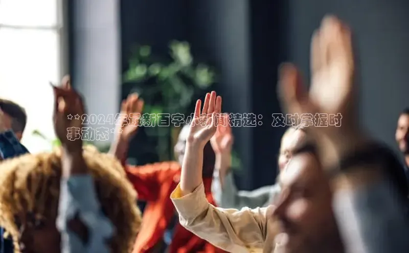 悟空娱乐官方网站入口视觉中国**2024年最新百字小新闻精选：及时掌握时
事动态**