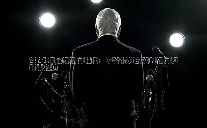 悟空体育在线入口文心一言2024 年最新新闻联播：不容错过的实时新闻和
时事报道