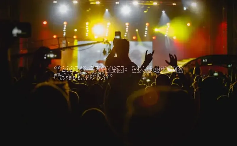 悟空体育最新版本更新内容百度信誉**2024 必备时政指南：深入影响选举的
重大事件和趋势**