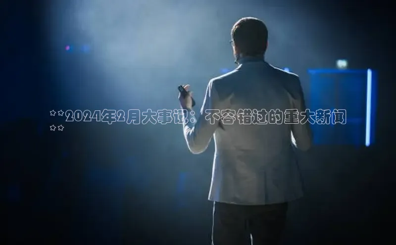 悟空体育app官网下载安卓版百度众测**2024年2月大事记：不容错过的重大新闻
**