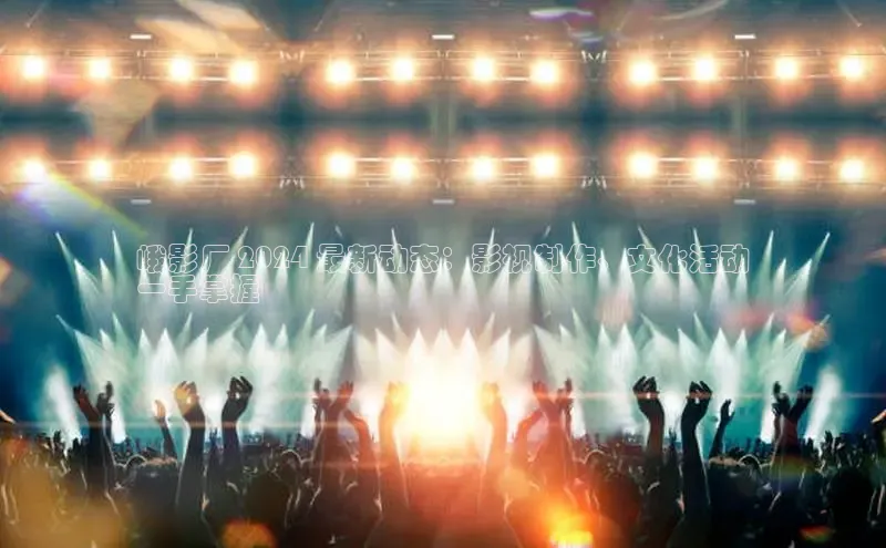 悟空体育普信公司峨影厂 2024 最新动态：影视制作、文化活动
一手掌握